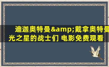 迪迦奥特曼&戴拿奥特曼 光之星的战士们 电影免费观看